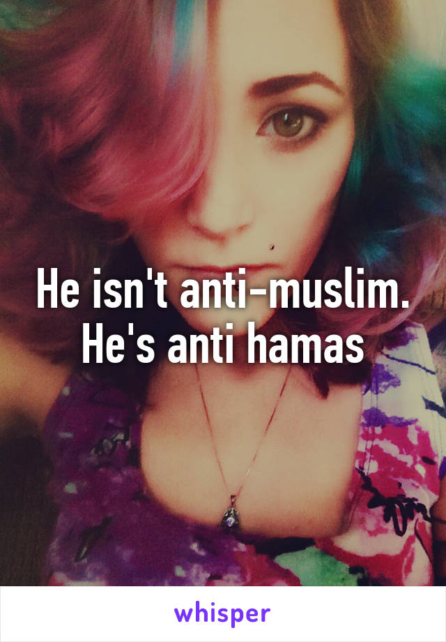 He isn't anti-muslim.
He's anti hamas