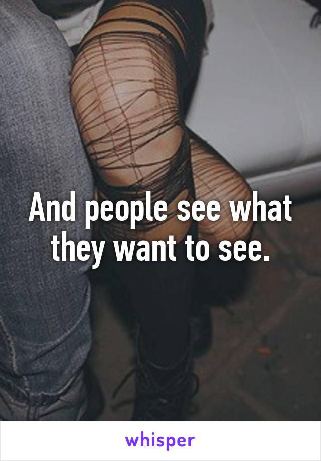 And people see what they want to see.