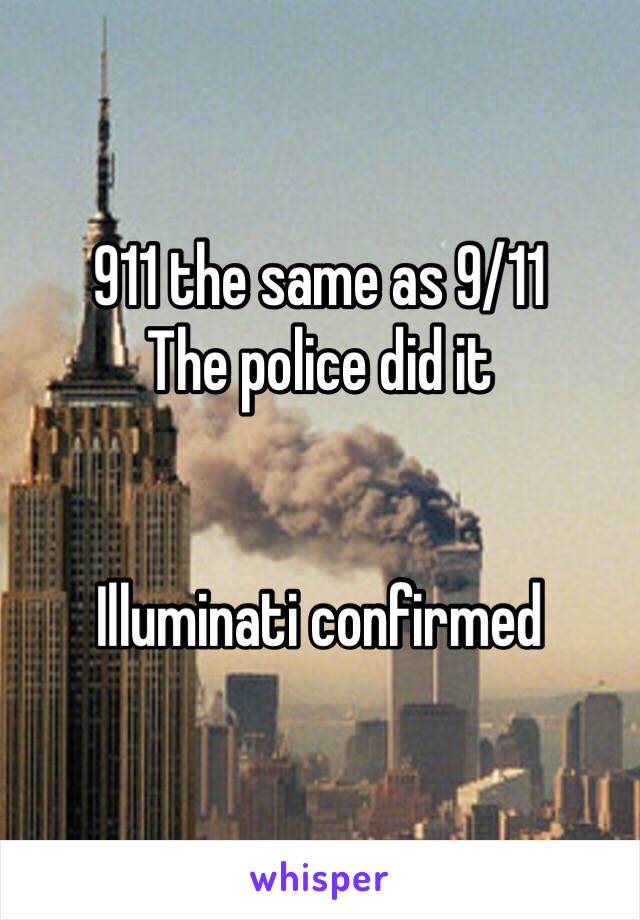 911 the same as 9/11
The police did it


Illuminati confirmed 