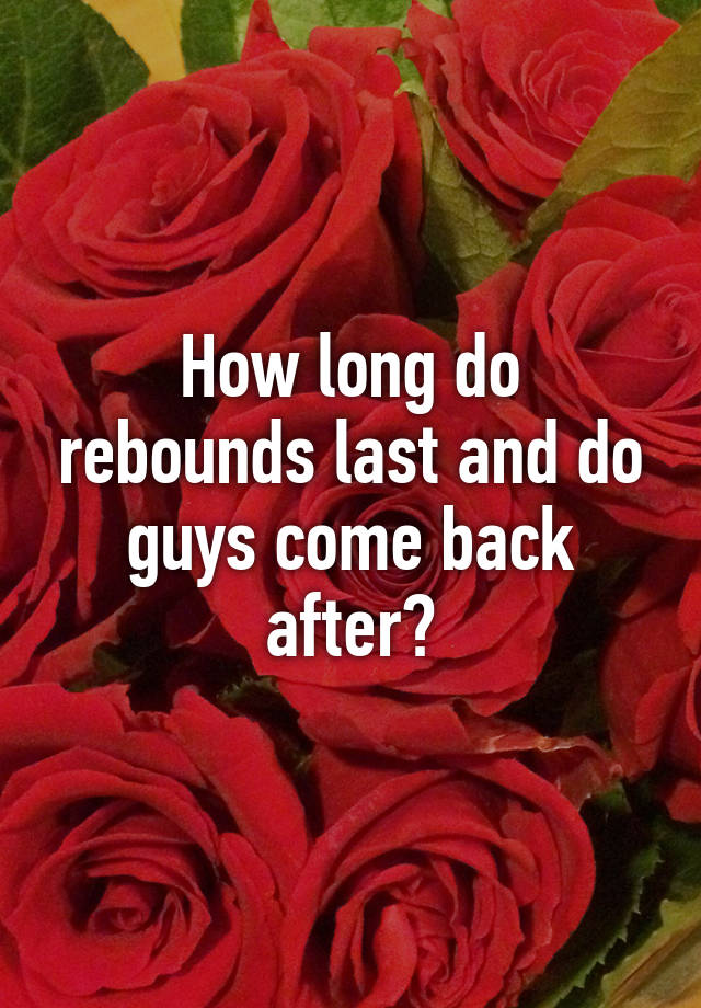 how-long-do-rebounds-last-and-do-guys-come-back-after