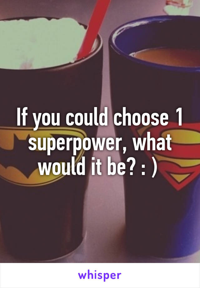 If you could choose 1 superpower, what would it be? : ) 