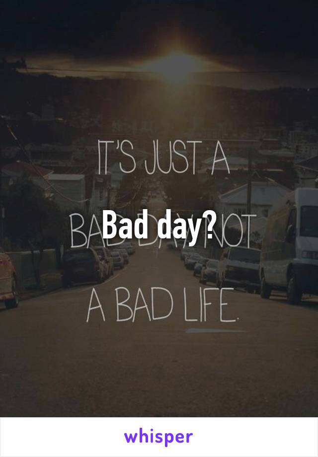 Bad day?