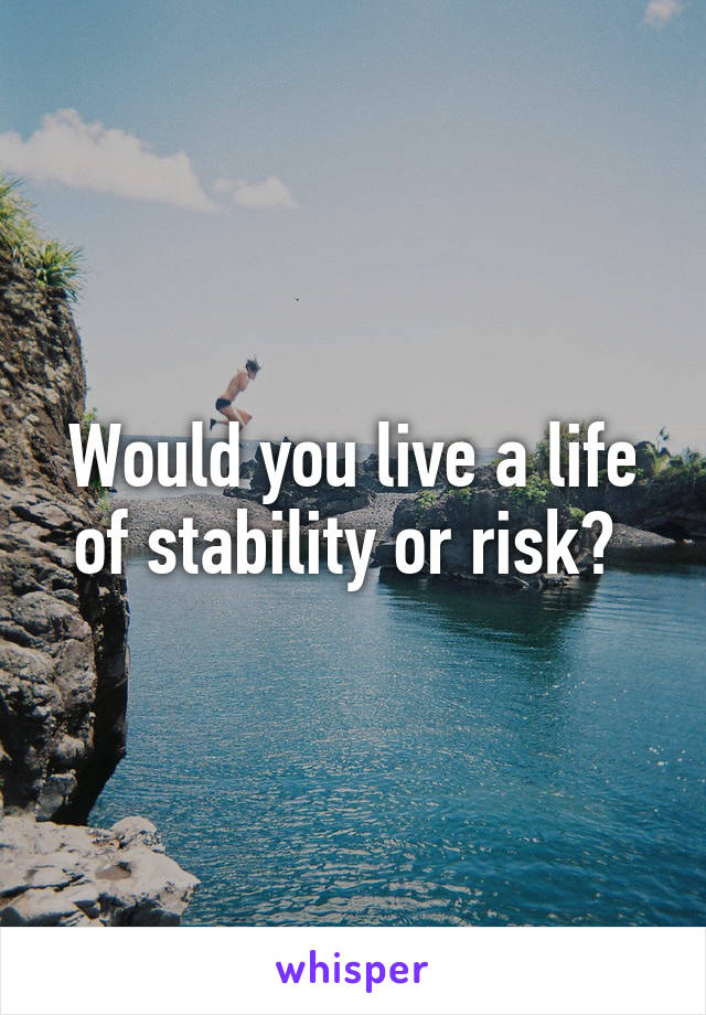 Would you live a life of stability or risk? 