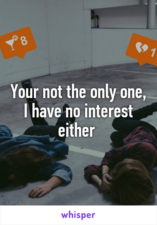 Your not the only one, I have no interest either 