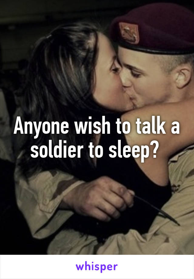 Anyone wish to talk a soldier to sleep? 