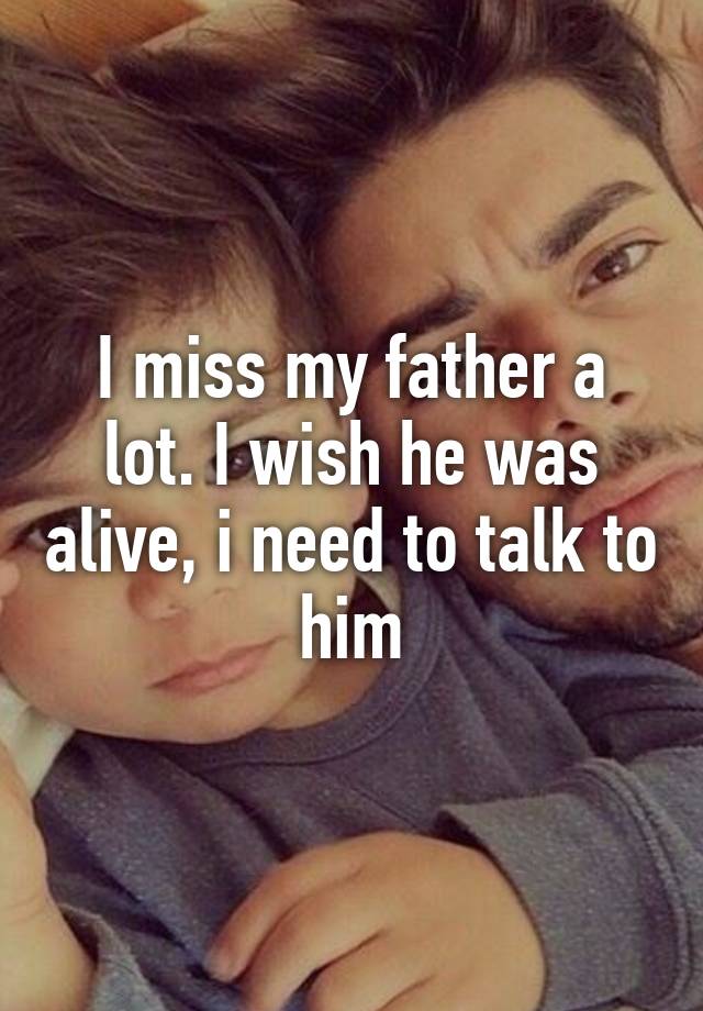 I Miss My Father A Lot I Wish He Was Alive I Need To Talk To Him