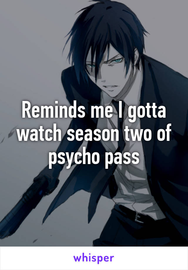 Reminds me I gotta watch season two of psycho pass