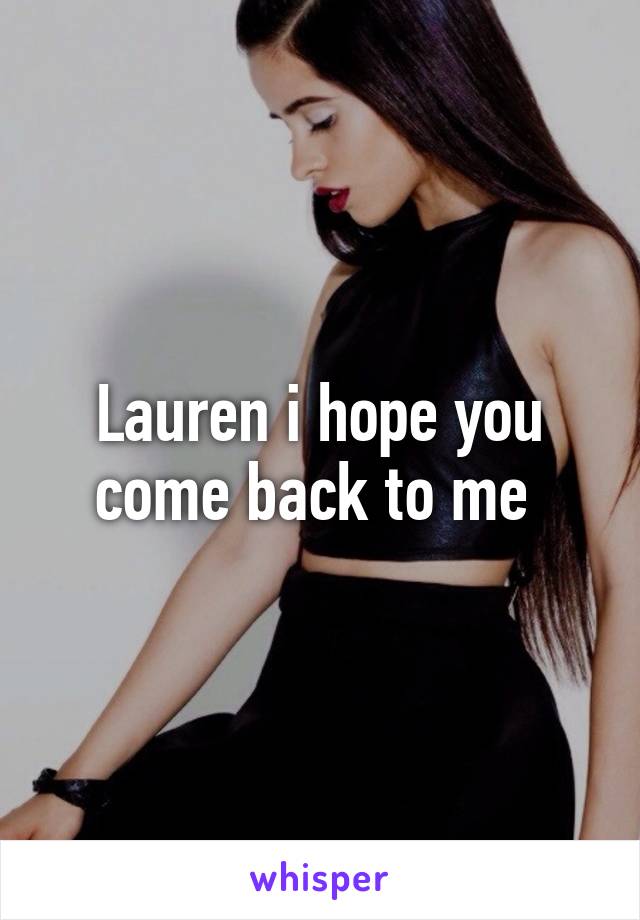 Lauren i hope you come back to me 