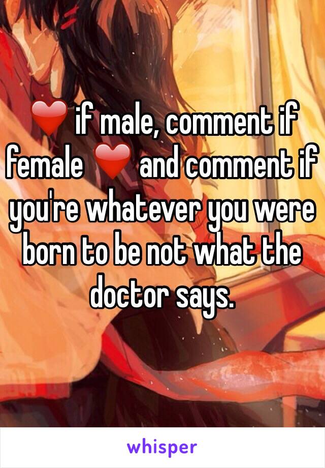 ❤️ if male, comment if female ❤️ and comment if you're whatever you were born to be not what the doctor says.
