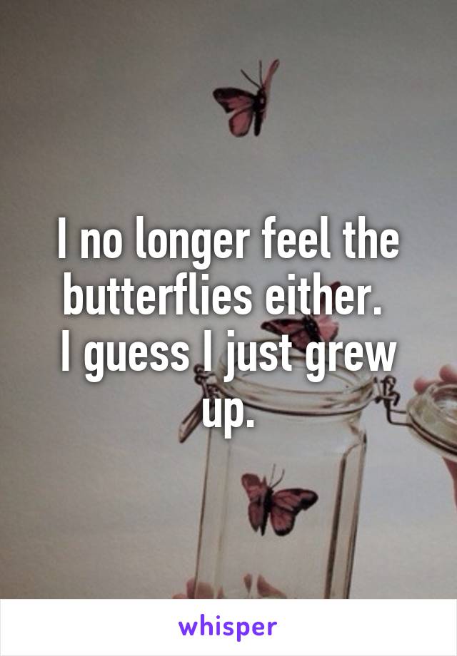 I no longer feel the butterflies either. 
I guess I just grew up.