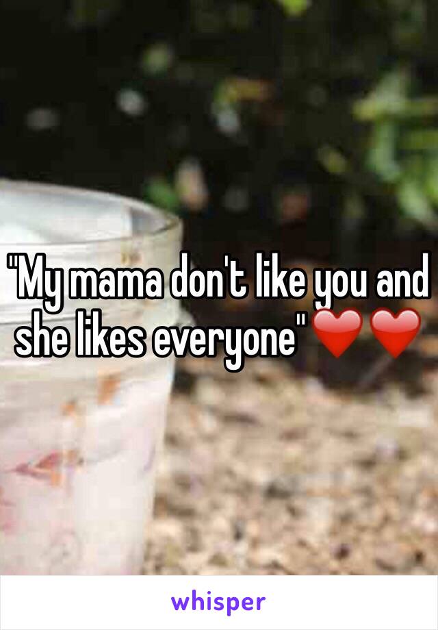 "My mama don't like you and she likes everyone"❤️❤️