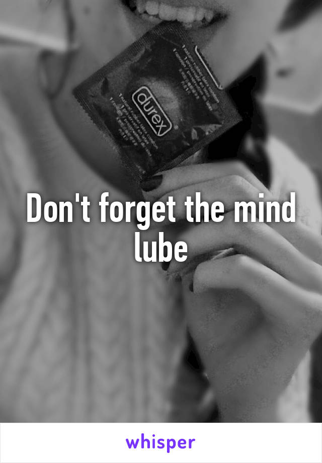 Don't forget the mind lube