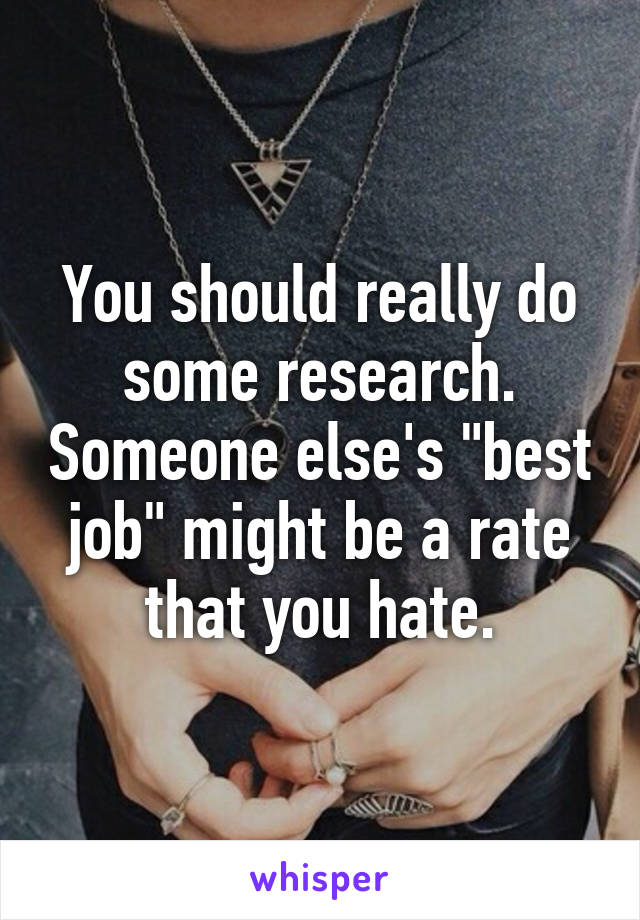 You should really do some research. Someone else's "best job" might be a rate that you hate.