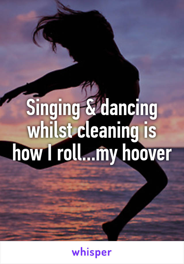 Singing & dancing whilst cleaning is how I roll...my hoover