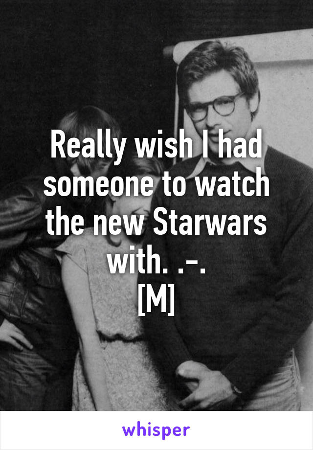 Really wish I had someone to watch the new Starwars with. .-.
[M]