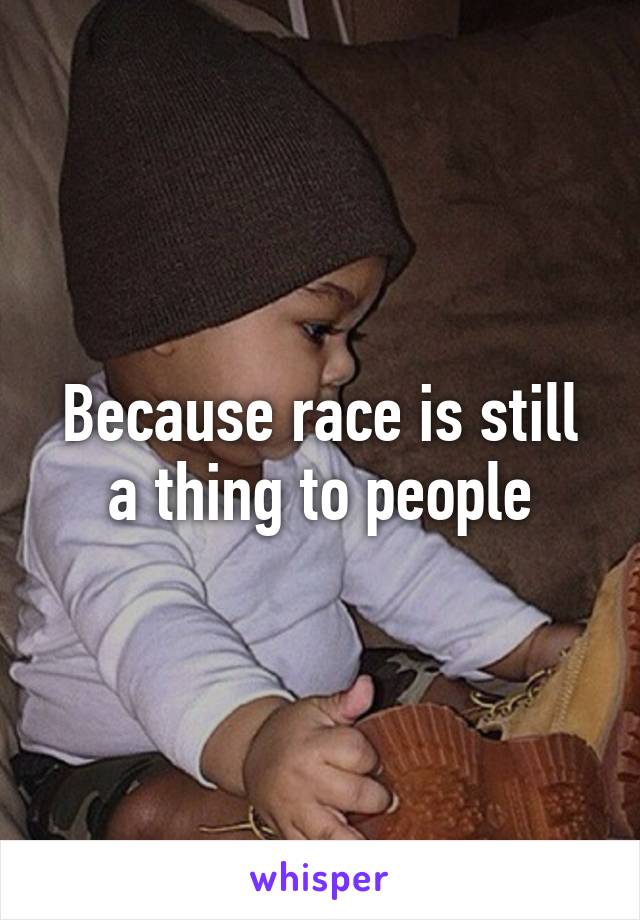 Because race is still a thing to people