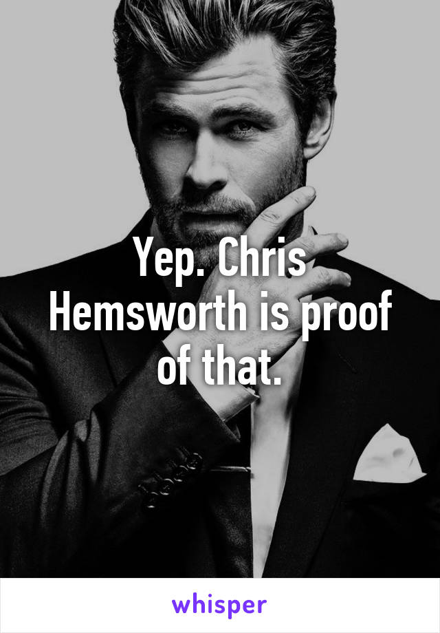 Yep. Chris Hemsworth is proof of that.