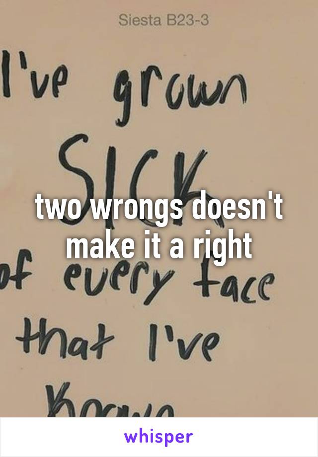 two wrongs doesn't make it a right