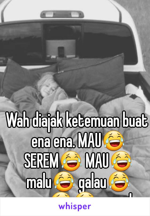 Wah diajak ketemuan buat ena ena. MAU😂 SEREM😂 MAU😂 malu😂 galau😂 waw😂😂 mmmh