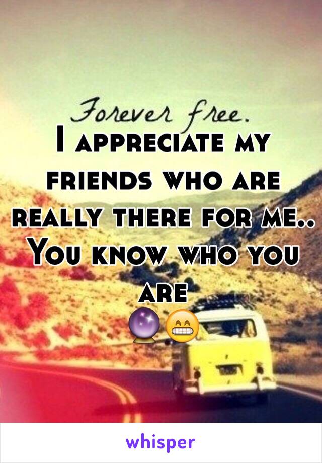 I appreciate my friends who are really there for me..
You know who you are
🔮😁