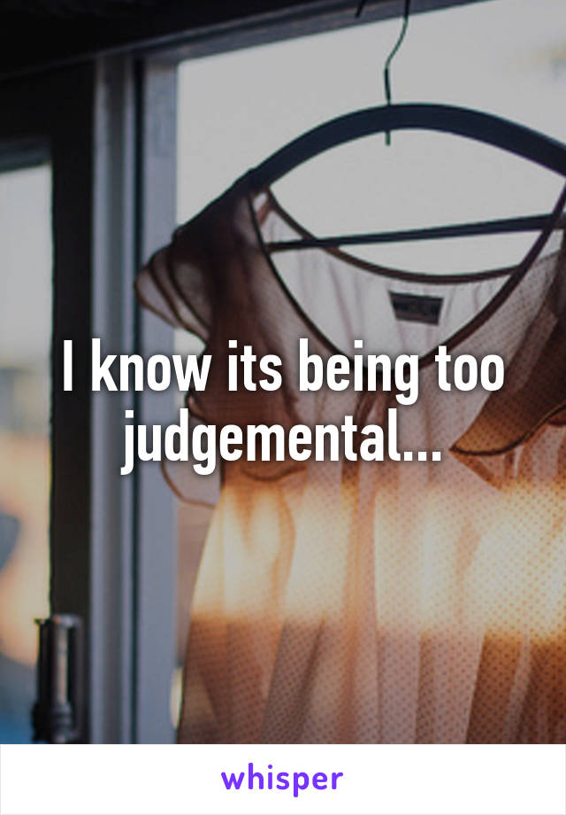 I know its being too judgemental...