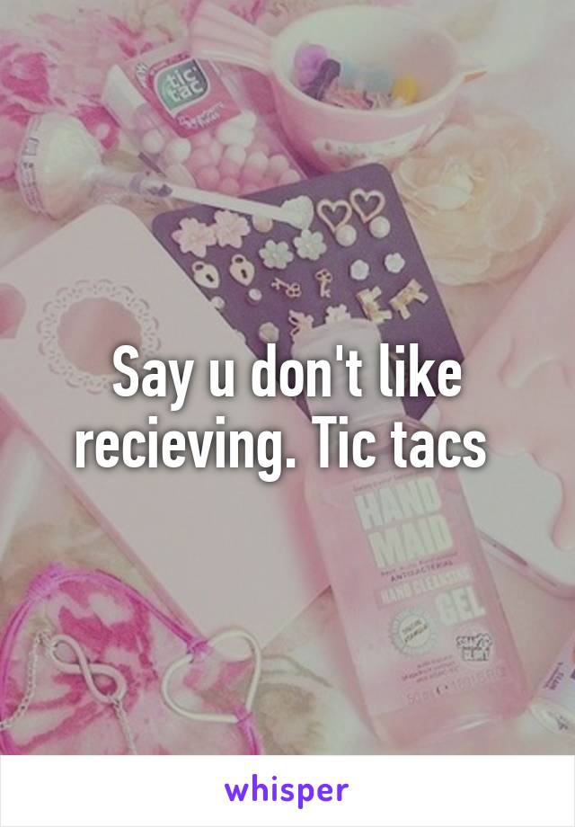 Say u don't like recieving. Tic tacs 