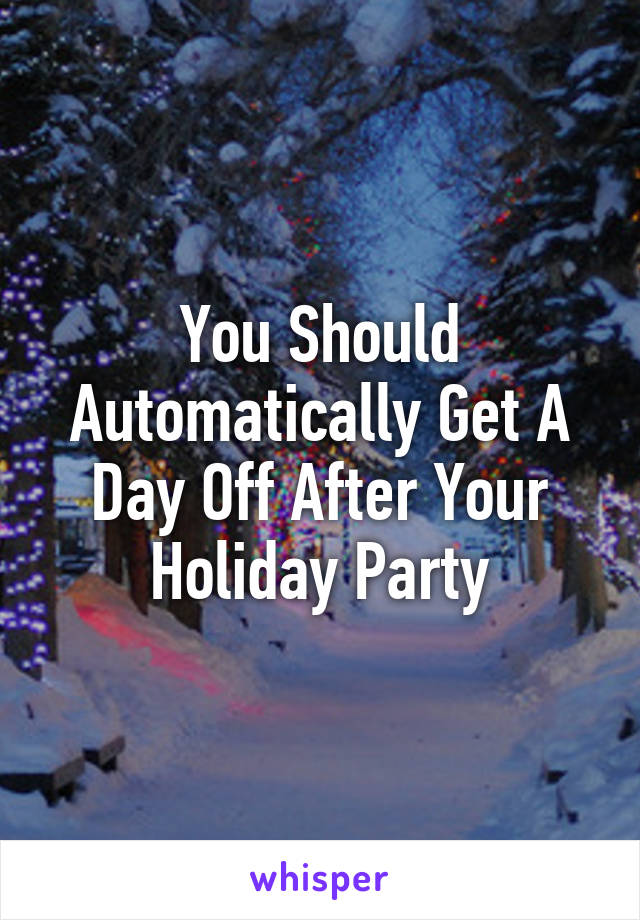 You Should Automatically Get A Day Off After Your Holiday Party