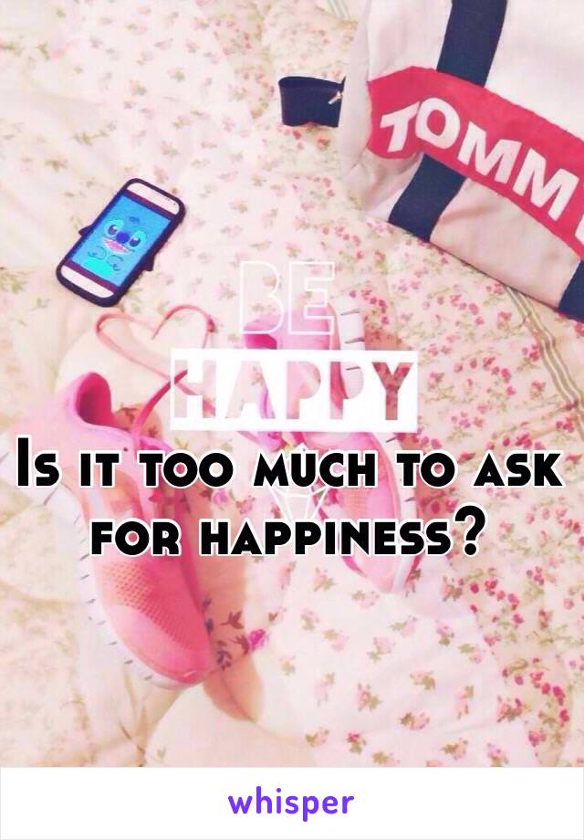 Is it too much to ask for happiness?