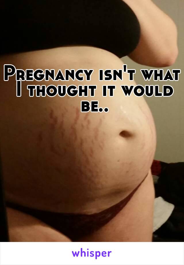 Pregnancy isn't what I thought it would be..