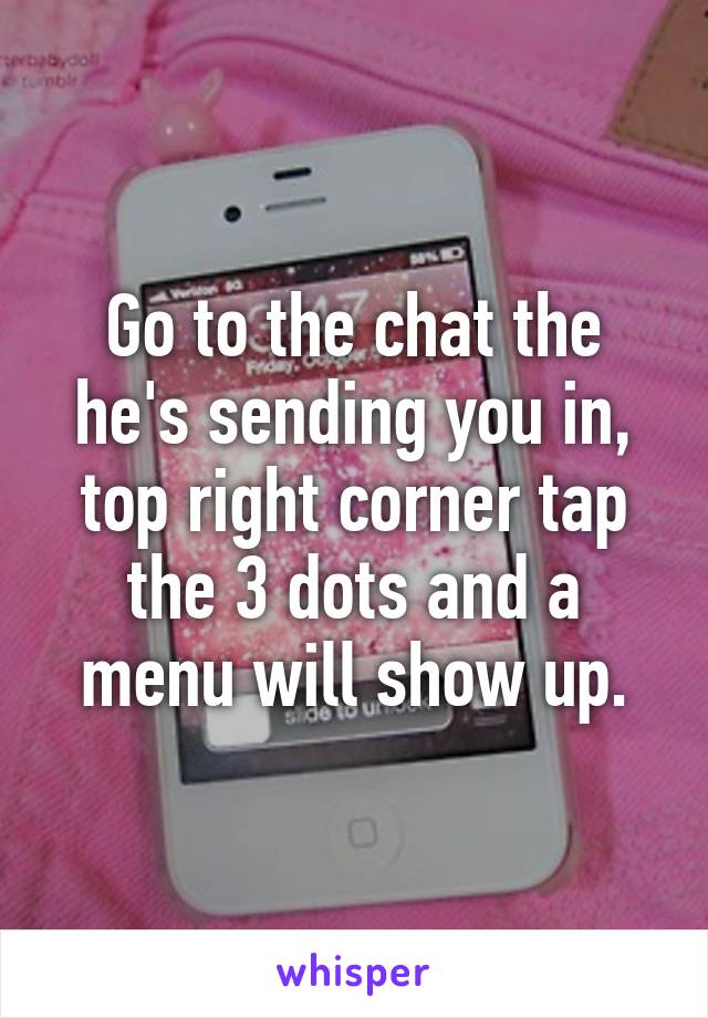 Go to the chat the he's sending you in, top right corner tap the 3 dots and a menu will show up.