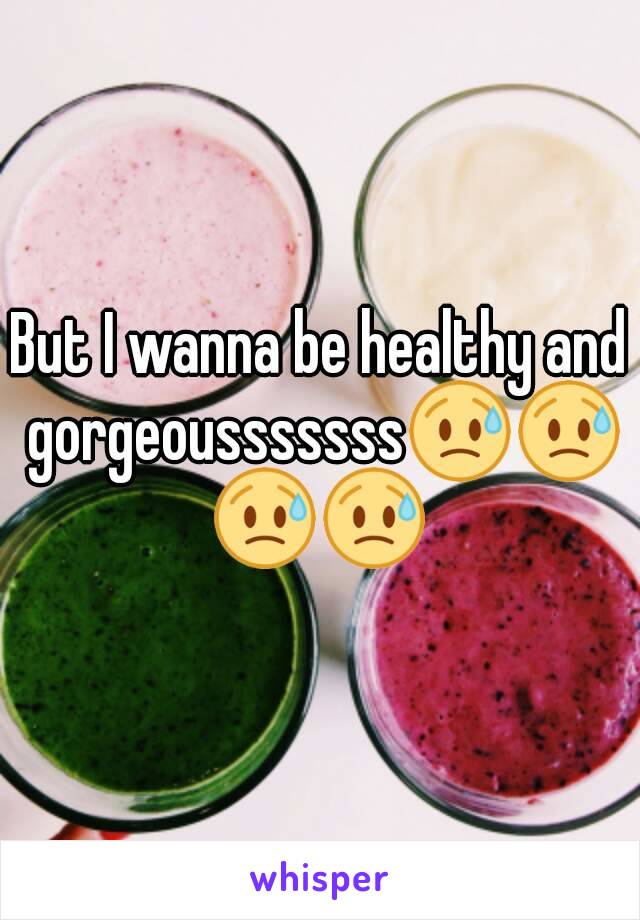 But I wanna be healthy and gorgeousssssss😥😥😥😥