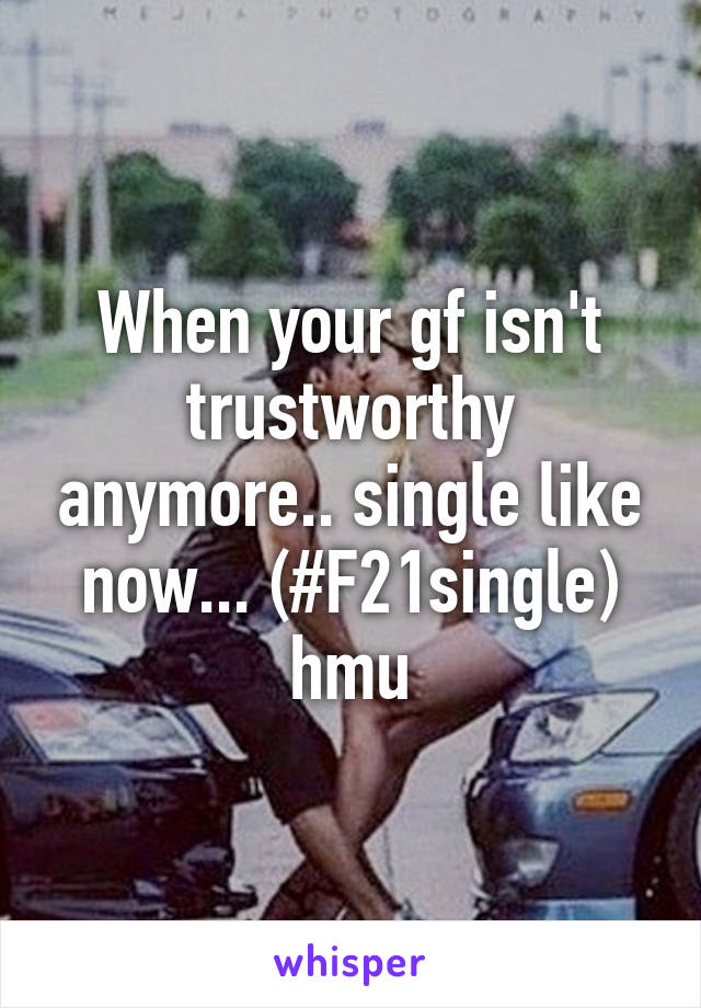 When your gf isn't trustworthy anymore.. single like now... (#F21single) hmu