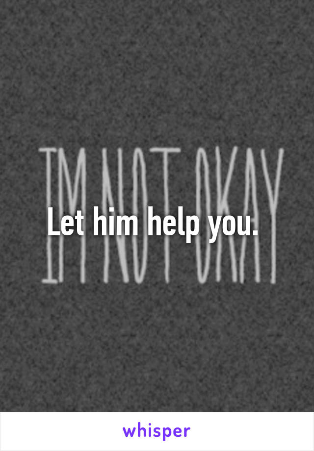 Let him help you. 