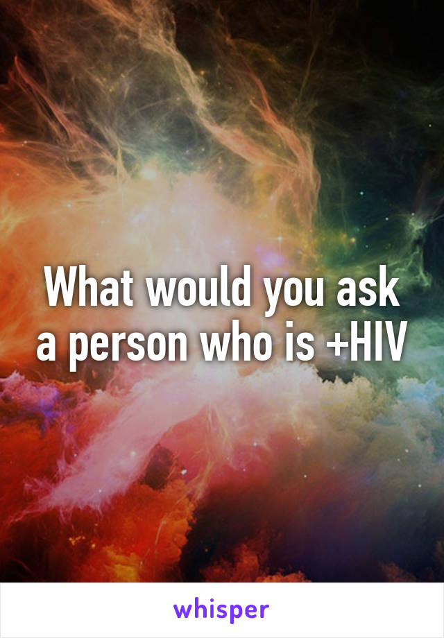 What would you ask a person who is +HIV