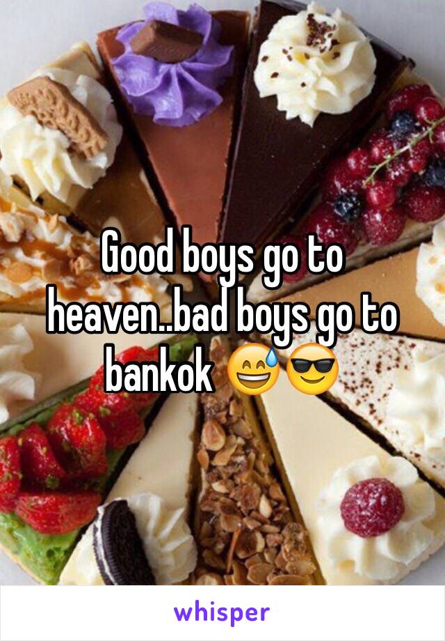 Good boys go to heaven..bad boys go to bankok 😅😎