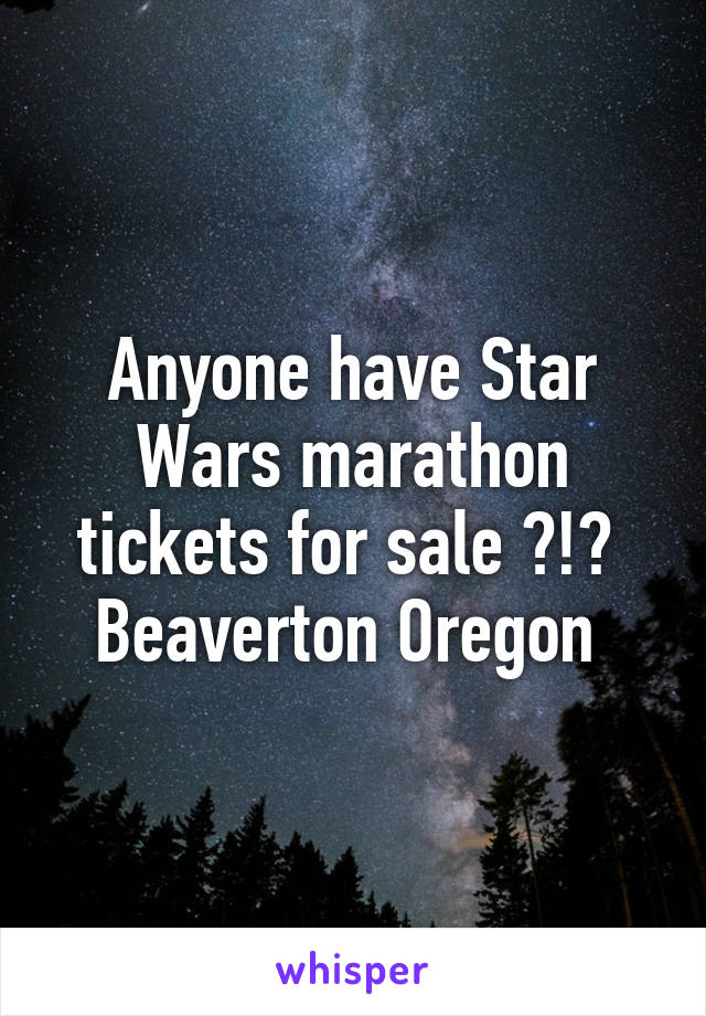 Anyone have Star Wars marathon tickets for sale ?!?  Beaverton Oregon 