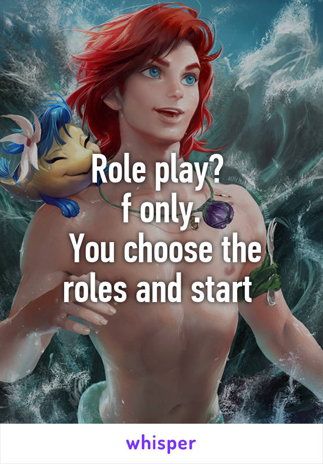 Role play? 
f only.
 You choose the roles and start 