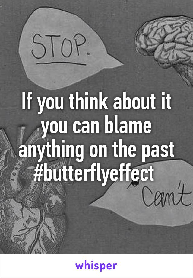 If you think about it you can blame anything on the past #butterflyeffect 