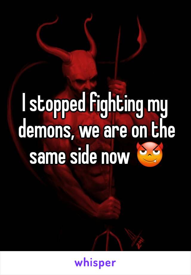 I stopped fighting my demons, we are on the same side now 😈