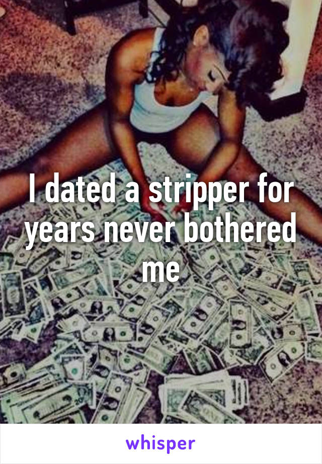 I dated a stripper for years never bothered me