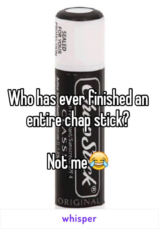 Who has ever finished an entire chap stick?

Not me😂
