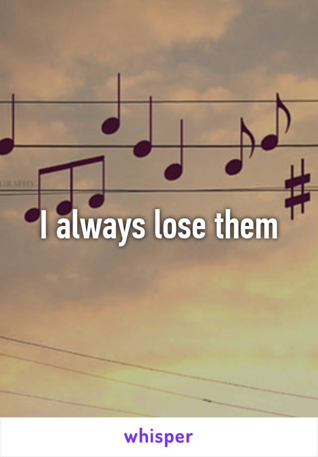 I always lose them