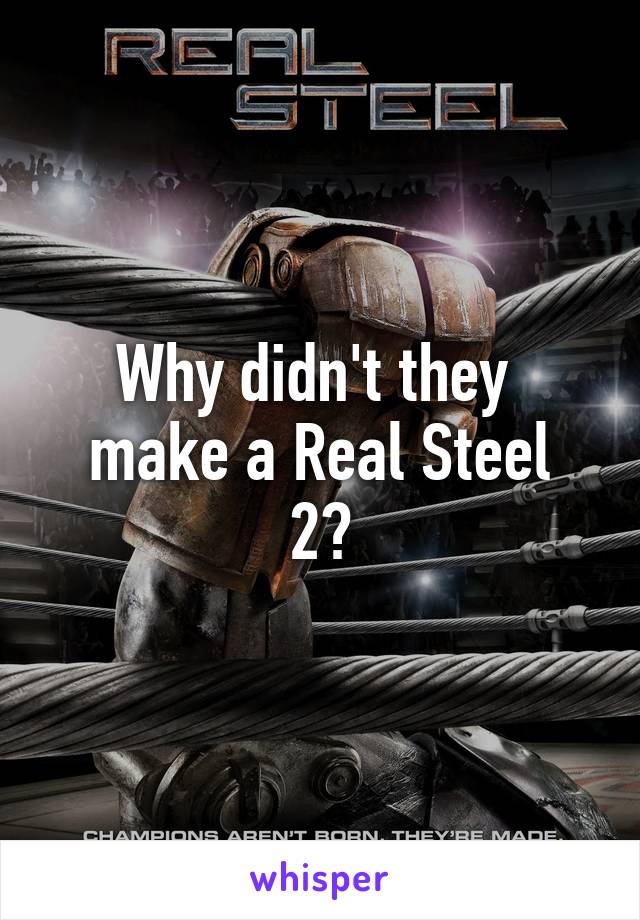 Why didn't they 
make a Real Steel 2?