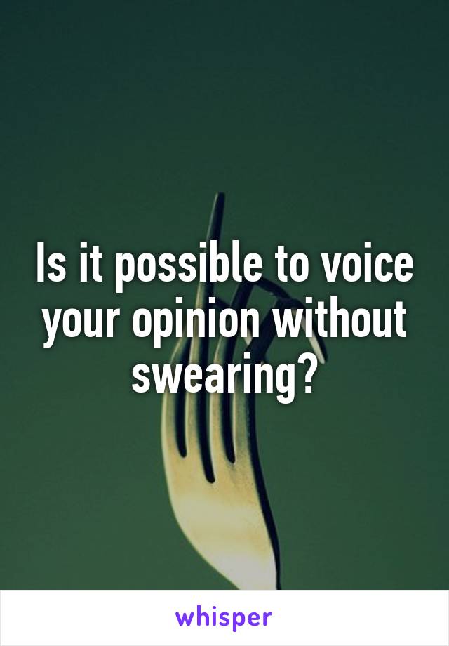 Is it possible to voice your opinion without swearing?