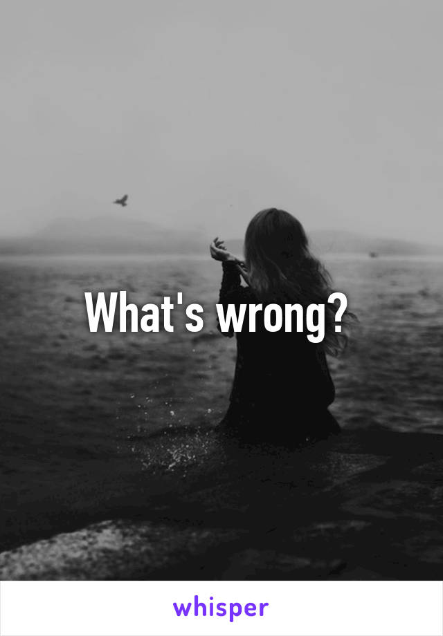 What's wrong? 