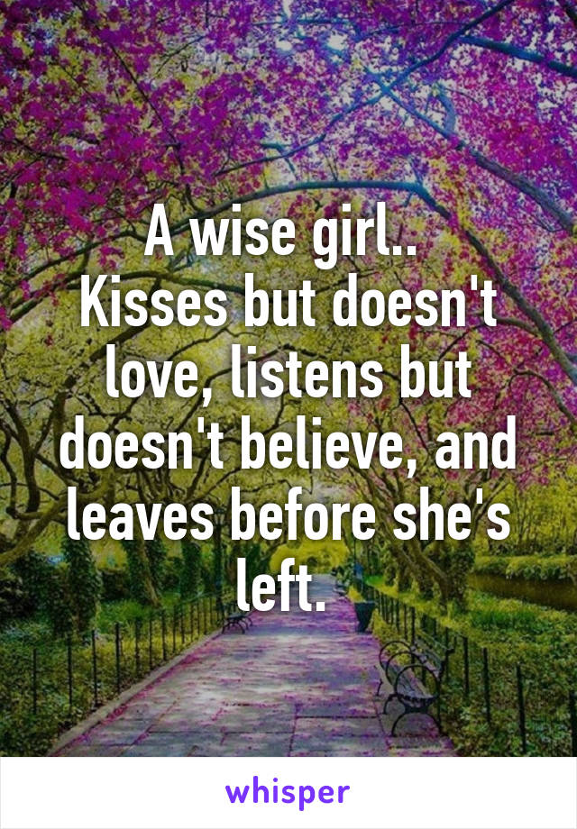 A wise girl.. 
Kisses but doesn't love, listens but doesn't believe, and leaves before she's left. 