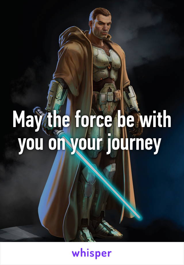 May the force be with you on your journey 