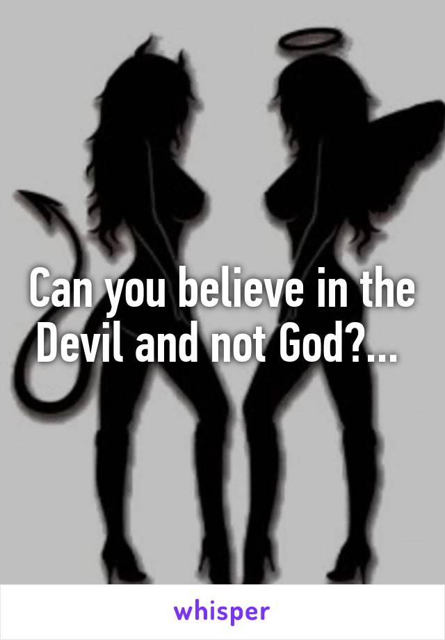 Can you believe in the Devil and not God?... 