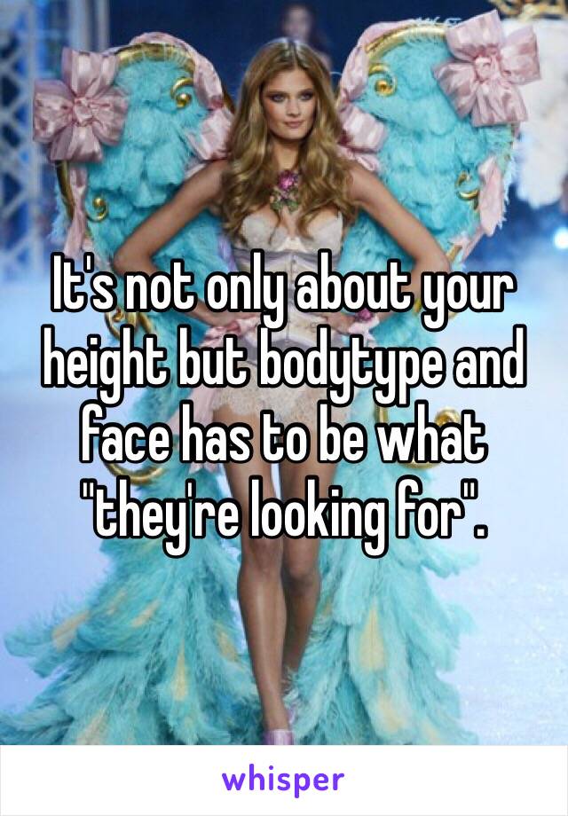 It's not only about your height but bodytype and face has to be what "they're looking for".