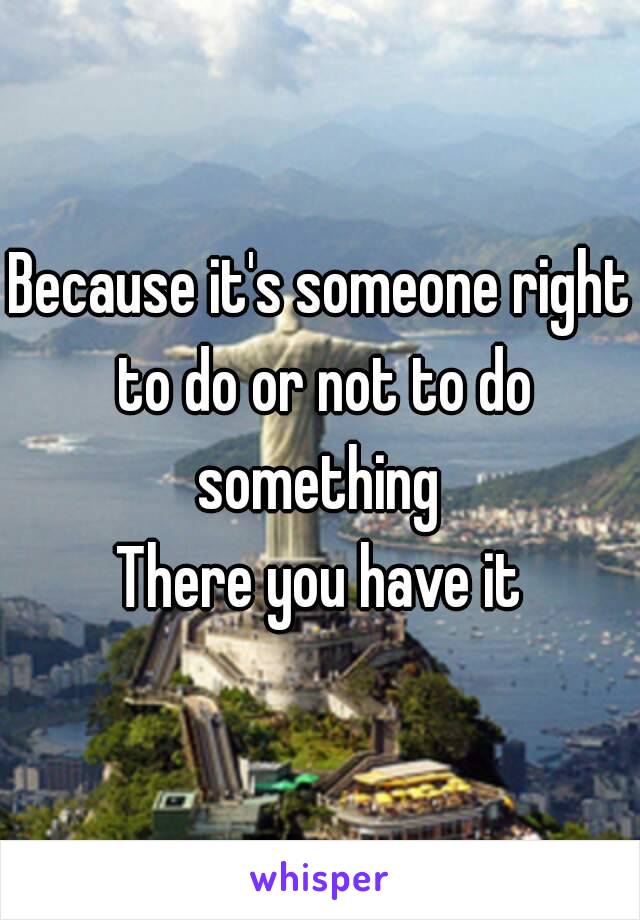 Because it's someone right to do or not to do something 
There you have it